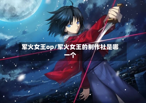 军火女王op/军火女王的制作社是哪一个-第1张图片