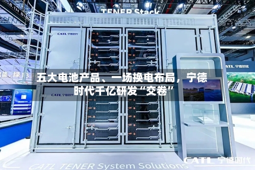 五大电池产品、一场换电布局，宁德时代千亿研发“交卷	”-第3张图片