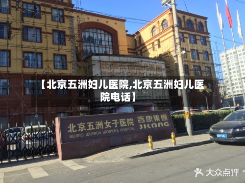 【北京五洲妇儿医院,北京五洲妇儿医院电话】-第2张图片