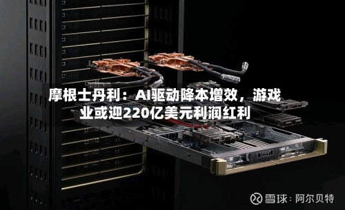 摩根士丹利：AI驱动降本增效，游戏业或迎220亿美元利润红利-第1张图片