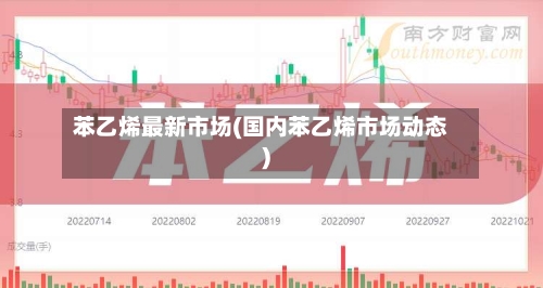 苯乙烯最新市场(国内苯乙烯市场动态)-第1张图片