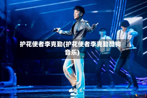 护花使者李克勤(护花使者李克勤酷狗音乐)-第1张图片