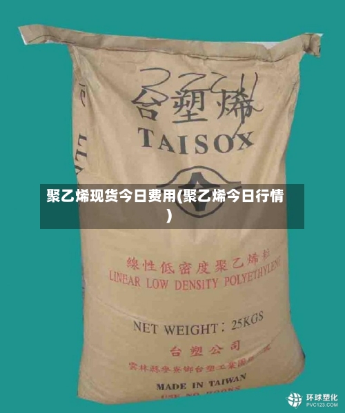 聚乙烯现货今日费用(聚乙烯今日行情)-第1张图片