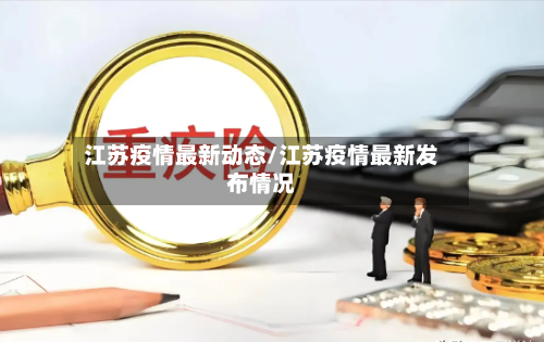 江苏疫情最新动态/江苏疫情最新发布情况-第2张图片