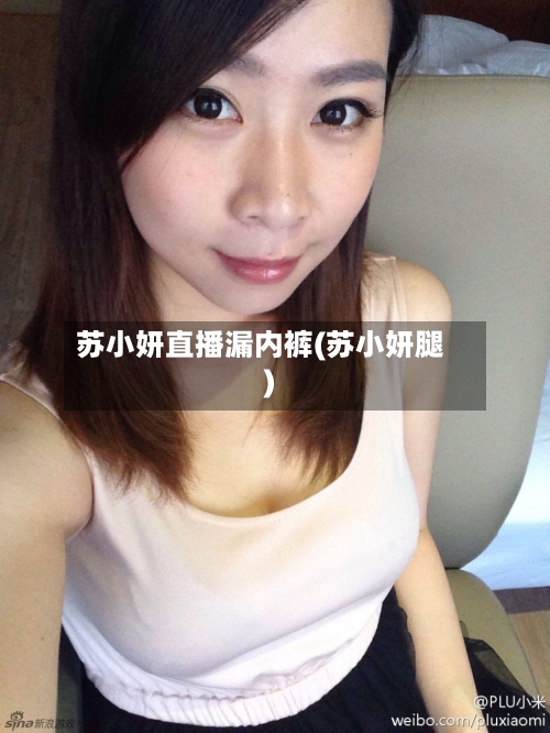 苏小妍直播漏内裤(苏小妍腿)-第2张图片