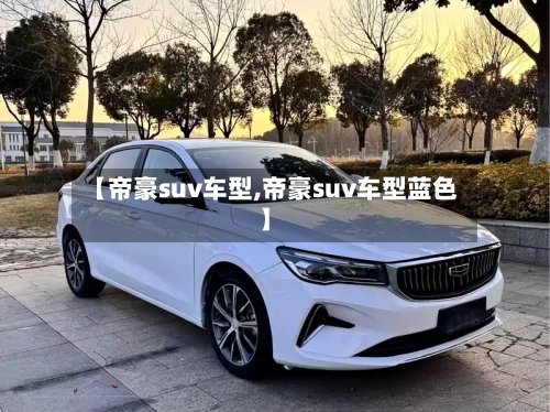【帝豪suv车型,帝豪suv车型蓝色】-第1张图片