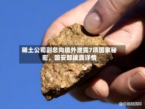 稀土公司副总向境外泄露7项国家秘密，国安部披露详情-第2张图片