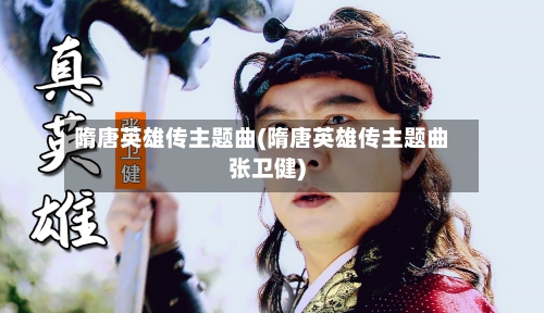 隋唐英雄传主题曲(隋唐英雄传主题曲张卫健)-第1张图片