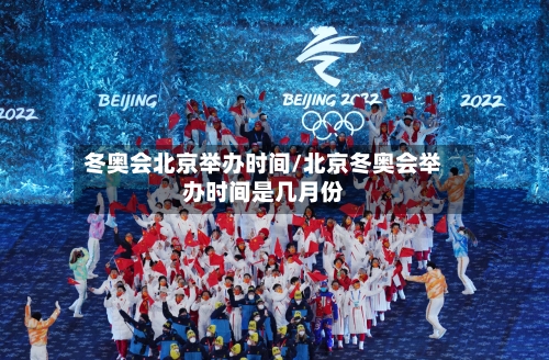 冬奥会北京举办时间/北京冬奥会举办时间是几月份-第2张图片