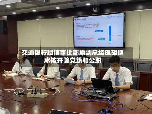 交通银行授信审批部原副总经理胡晓冰被开除党籍和公职-第2张图片