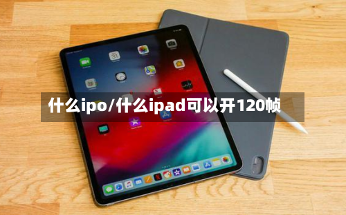 什么ipo/什么ipad可以开120帧-第1张图片