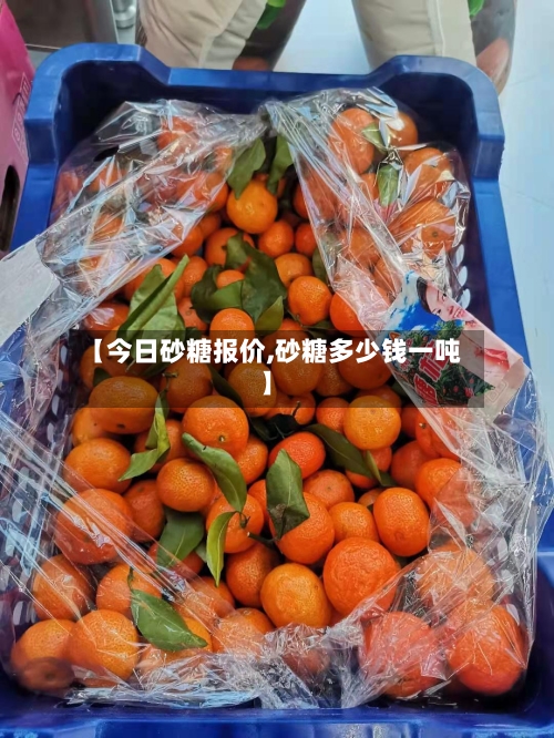 【今日砂糖报价,砂糖多少钱一吨】-第3张图片