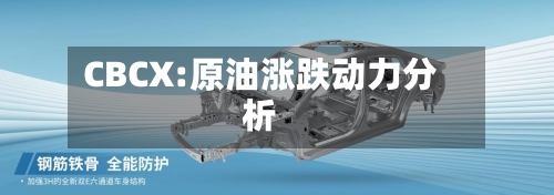 CBCX:原油涨跌动力分析-第1张图片