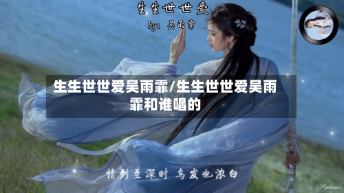生生世世爱吴雨霏/生生世世爱吴雨霏和谁唱的-第1张图片