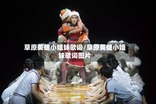 草原英雄小姐妹歌词/草原英雄小姐妹歌词图片-第1张图片