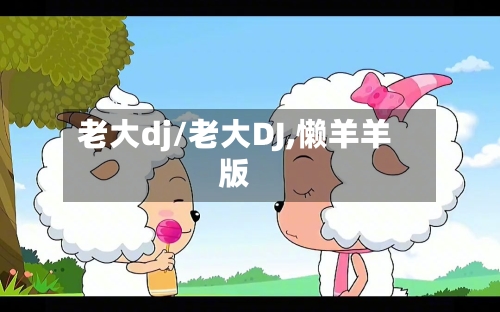老大dj/老大DJ,懒羊羊版-第2张图片