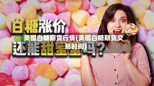 美国白糖期货行情(美国白糖期货交易时间)-第3张图片