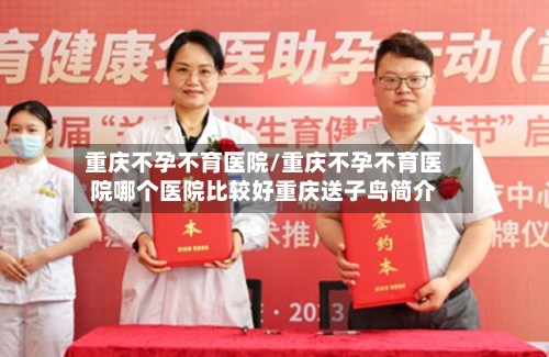 重庆不孕不育医院/重庆不孕不育医院哪个医院比较好重庆送子鸟简介-第2张图片