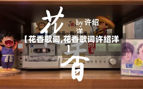 【花香歌词,花香歌词许绍洋】-第1张图片