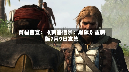 育碧官宣：《刺客信条：黑旗》重制版7月9日发售-第2张图片