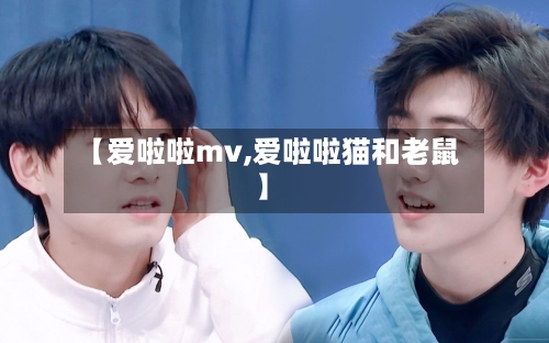 【爱啦啦mv,爱啦啦猫和老鼠】-第3张图片