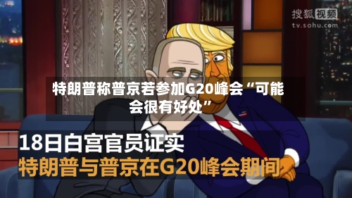 特朗普称普京若参加G20峰会“可能会很有好处	”-第1张图片