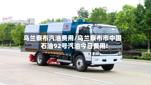 乌兰察布汽油费用/乌兰察布市中国石油92号汽油今日费用!-第3张图片