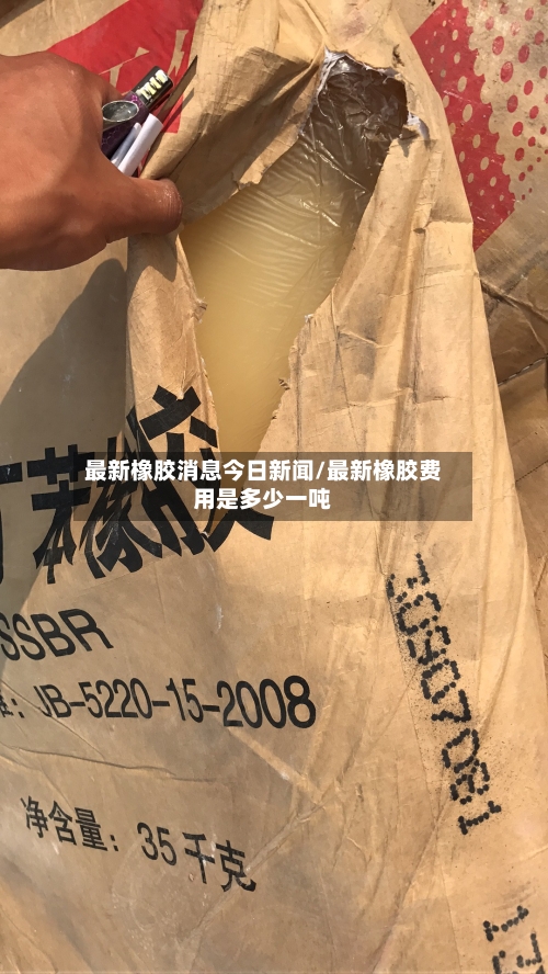 最新橡胶消息今日新闻/最新橡胶费用是多少一吨-第1张图片