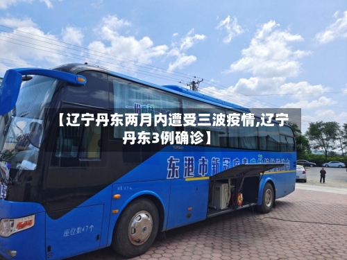 【辽宁丹东两月内遭受三波疫情,辽宁丹东3例确诊】-第1张图片