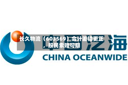 长久物流（603569）会计差错更正，股民索赔可期-第2张图片