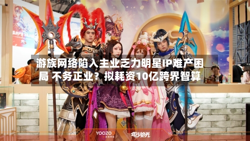 游族网络陷入主业乏力明星IP难产困局 不务正业？拟耗资10亿跨界智算-第2张图片