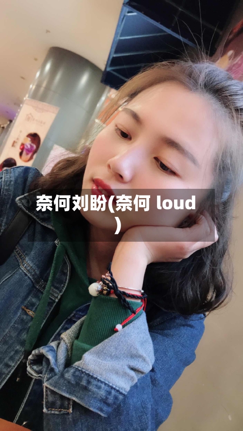 奈何刘盼(奈何 loud)-第1张图片