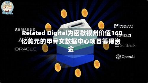 Related Digital为密歇根州价值160亿美元的甲骨文数据中心项目筹得资金-第2张图片