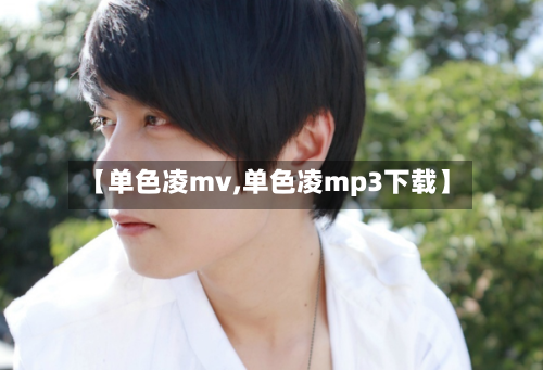 【单色凌mv,单色凌mp3下载】-第1张图片