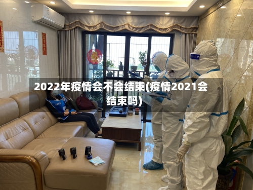 2022年疫情会不会结束(疫情2021会结束吗)-第1张图片