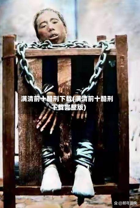 满清前十酷刑下载(满清前十酷刑下载完整版)-第3张图片