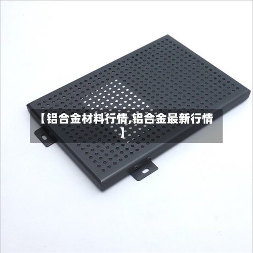 【铝合金材料行情,铝合金最新行情】-第3张图片