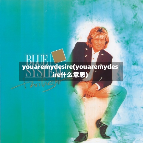 youaremydesire(youaremydesire什么意思)-第1张图片