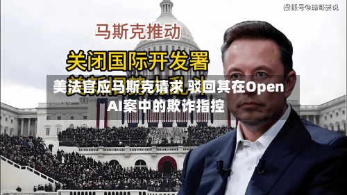 美法官应马斯克请求 驳回其在OpenAI案中的欺诈指控-第1张图片
