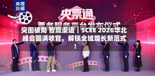 突围破局 智赢渠道｜SCEE 2026华北峰会圆满收官，解锁全域增长新范式！-第2张图片