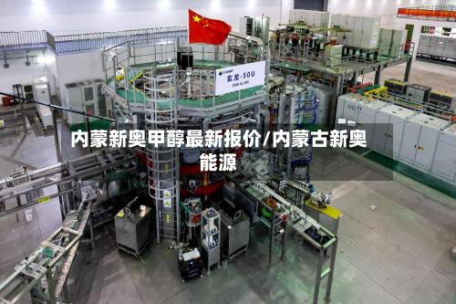 内蒙新奥甲醇最新报价/内蒙古新奥能源-第1张图片