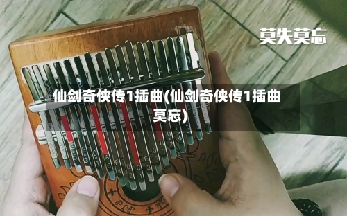 仙剑奇侠传1插曲(仙剑奇侠传1插曲莫忘)-第1张图片