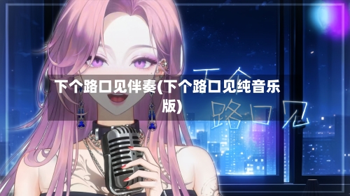 下个路口见伴奏(下个路口见纯音乐版)-第2张图片