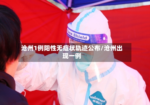 沧州1例阳性无症状轨迹公布/沧州出现一例-第2张图片