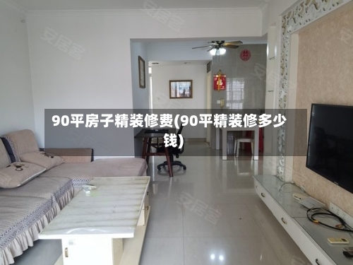 90平房子精装修费(90平精装修多少钱)-第2张图片