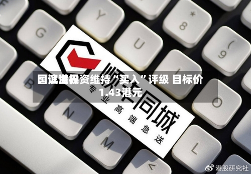 国证世界：滨海投资维持“买入”评级 目标价1.43港元-第2张图片