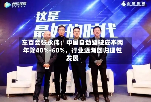 车百会张永伟：中国自动驾驶成本两年降40%-60%，行业逐渐回归理性发展-第1张图片