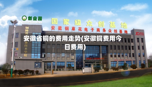 安徽省铜的费用走势(安徽铜费用今日费用)-第3张图片