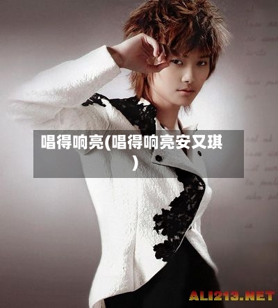 唱得响亮(唱得响亮安又琪)-第1张图片