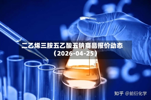 二乙烯三胺五乙酸五钠商品报价动态（2026-04-25）-第2张图片